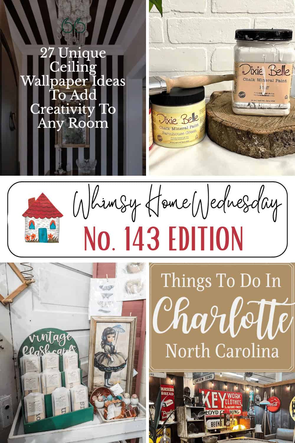 A collage with text about ceiling wallpaper ideas, Dixie Belle paint, Whimsy Home Wednesday No. 143 Edition, vintage resale, and things to do in Charlotte, North Carolina.